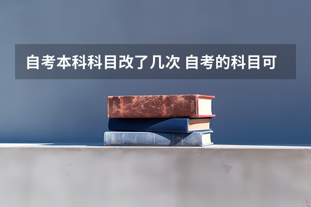 自考本科科目改了几次 自考的科目可以考几次？