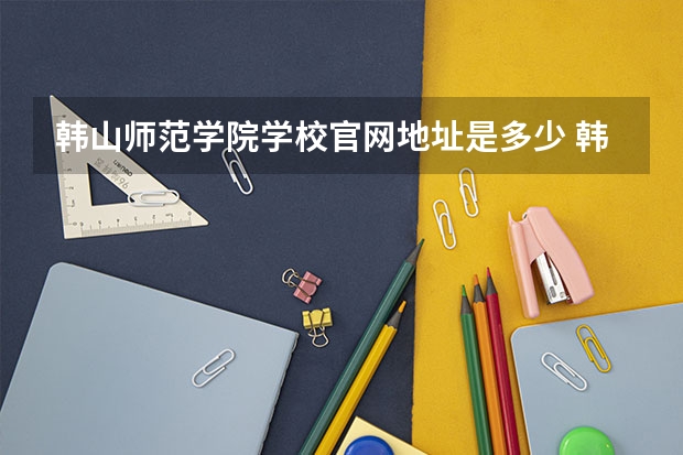 韩山师范学院学校官网地址是多少 韩山师范学院简介