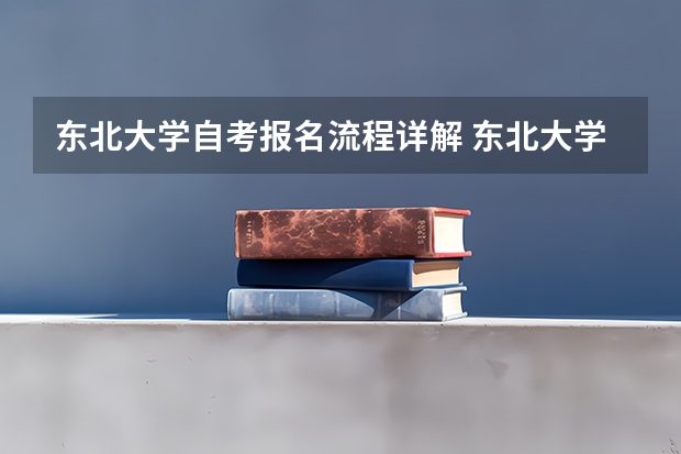 东北大学自考报名流程详解 东北大学能自考专科吗？可以在网上或大电话报名吗