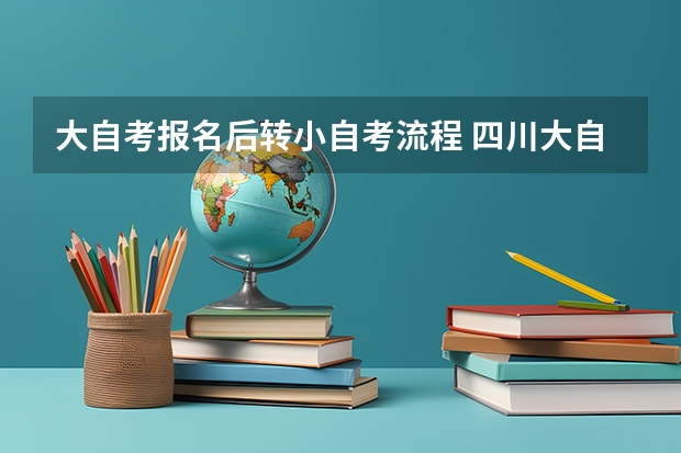 大自考报名后转小自考流程 四川大自考可以转小自考吗，大自考转小自考需要我们做些什么？