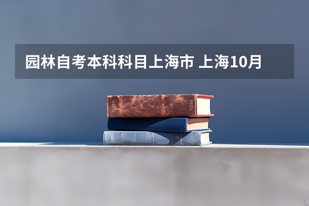 园林自考本科科目上海市 上海10月自考本科公共科目有哪些？