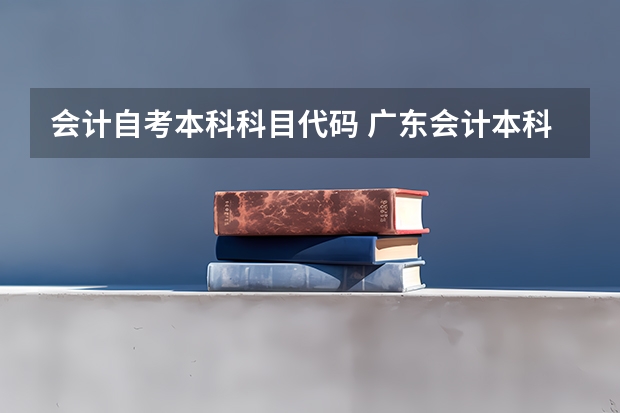 会计自考本科科目代码 广东会计本科自考科目教材，自考会计本科需要考哪些科目？