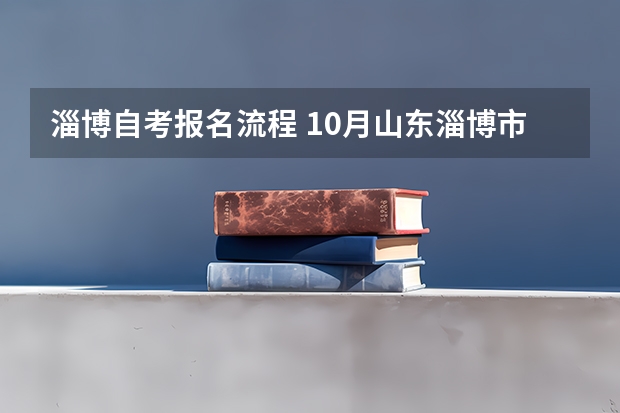 淄博自考报名流程 10月山东淄博市网上自考报名时间及入口？