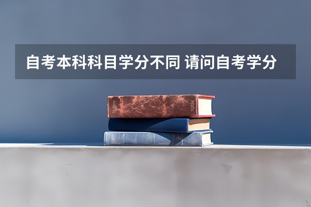 自考本科科目学分不同 请问自考学分怎么算？