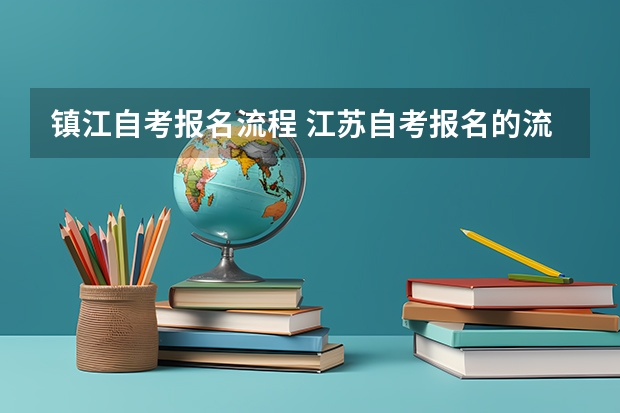 镇江自考报名流程 江苏自考报名的流程有哪些？